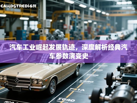 汽车工业崛起发展轨迹,深度解析经典汽车参数演变史 汽车工业崛起发展轨迹,深度解析经典汽车参数演变史