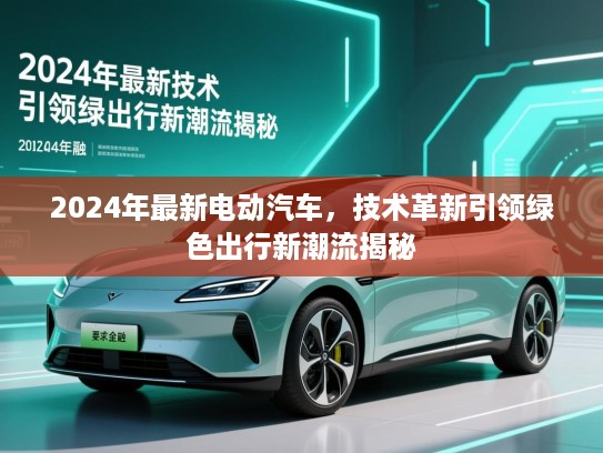 2024年最新电动汽车，技术革新引领绿色出行新潮流揭秘