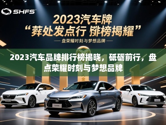 2023汽车品牌排行榜揭晓，砥砺前行，盘点荣耀时刻与梦想品牌