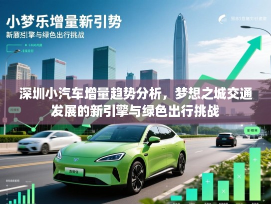深圳小汽车增量趋势分析,梦想之城交通发展的新引擎与绿色出行挑战 深圳小汽车增量趋势分析,梦想之城交通发展的新引擎与绿色出行挑战