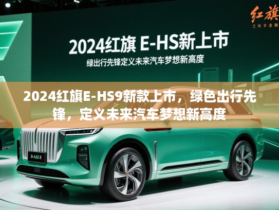 2024红旗E-HS9新款上市，绿色出行先锋，定义未来汽车梦想新高度