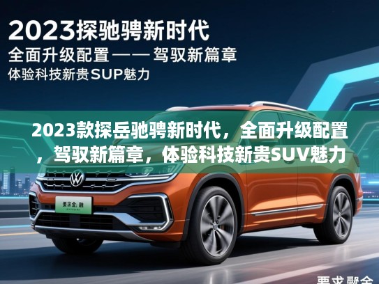 2023款探岳驰骋新时代,全面升级配置,驾驭新篇章,体验科技新贵SUV魅力 2023款探岳驰骋新时代,全面升级配置,驾驭新篇章,体验科技新贵SUV魅力