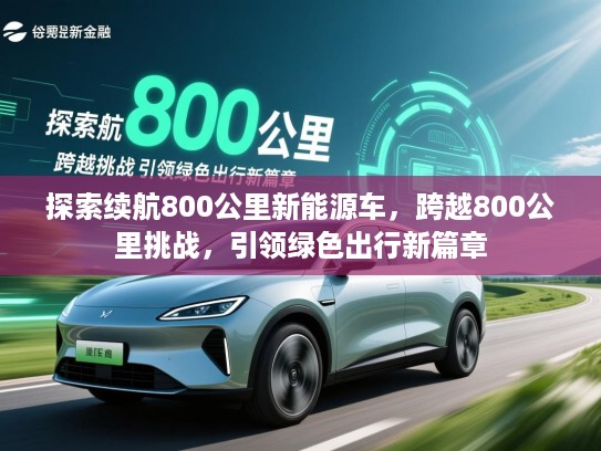 探索续航800公里新能源车，跨越800公里挑战，引领绿色出行新篇章