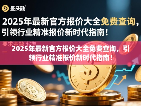 2025年最新官方报价大全免费查询，引领行业精准报价新时代指南！