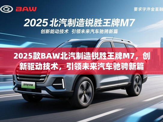 2025款BAW北汽制造锐胜王牌M7,创新驱动技术,引领未来汽车驰骋新篇 2025款BAW北汽制造锐胜王牌M7,创新驱动技术,引领未来汽车驰骋新篇