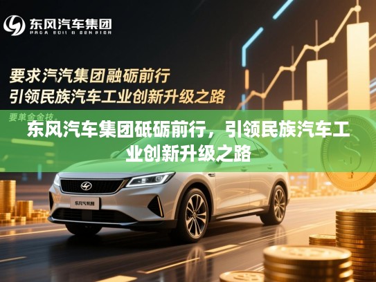 东风汽车集团砥砺前行,引领民族汽车工业创新升级之路 东风汽车集团砥砺前行,引领民族汽车工业创新升级之路
