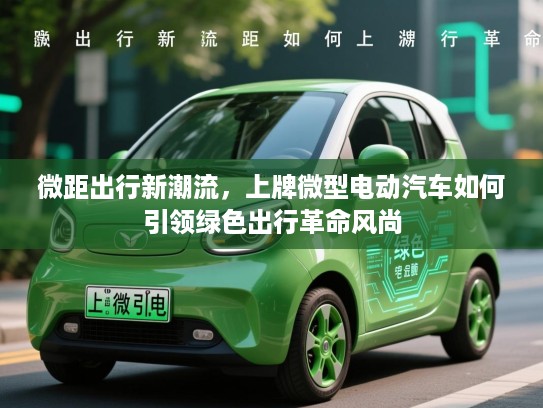 微距出行新潮流,上牌微型电动汽车如何引领绿色出行革命风尚 微距出行新潮流,上牌微型电动汽车如何引领绿色出行革命风尚