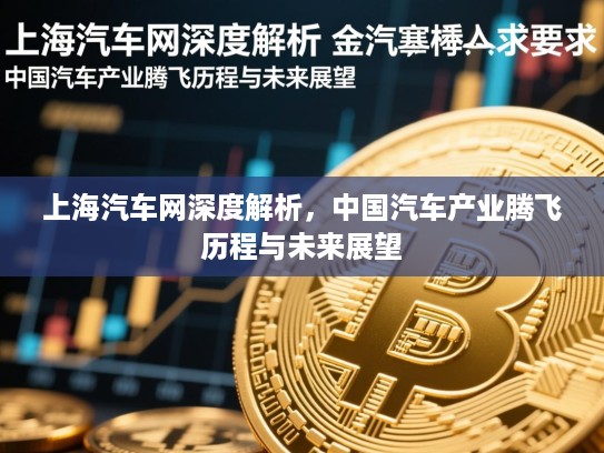 上海汽车网深度解析，中国汽车产业腾飞历程与未来展望