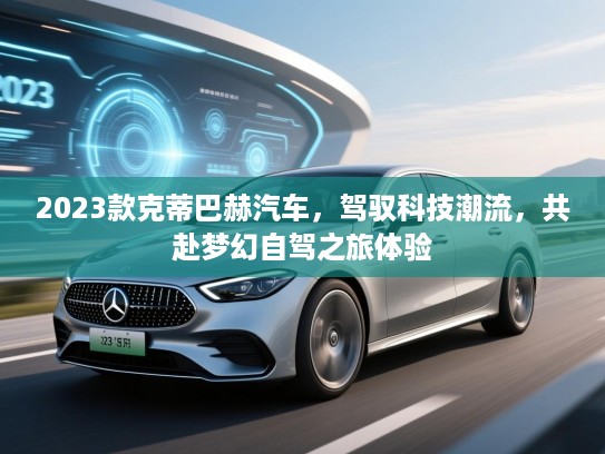 2023款克蒂巴赫汽车，驾驭科技潮流，共赴梦幻自驾之旅体验