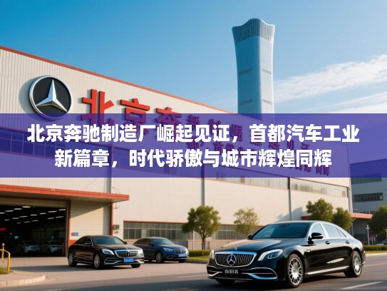 北京奔驰制造厂崛起见证，首都汽车工业新篇章，时代骄傲与城市辉煌同辉