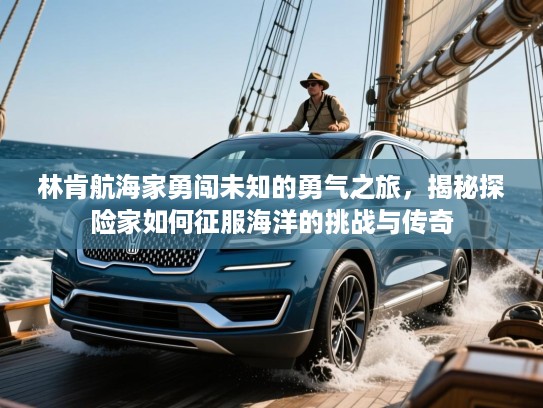 林肯航海家勇闯未知的勇气之旅，揭秘探险家如何征服海洋的挑战与传奇