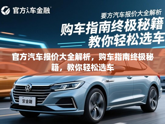 官方汽车报价大全解析,购车指南终极秘籍,教你轻松选车 官方汽车报价大全解析,购车指南终极秘籍,教你轻松选车