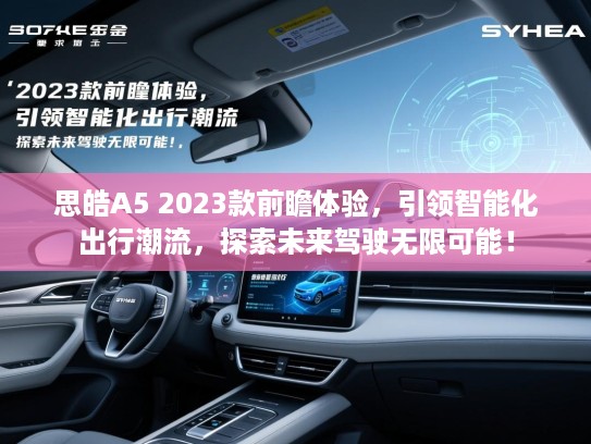 思皓A5 2023款前瞻体验，引领智能化出行潮流，探索未来驾驶无限可能！