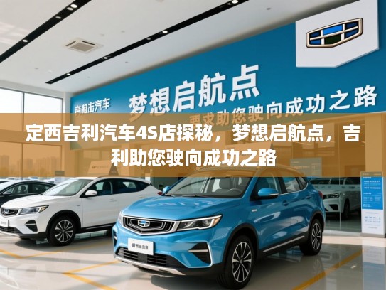 定西吉利汽车4S店探秘,梦想启航点,吉利助您驶向成功之路 定西吉利汽车4S店探秘,梦想启航点,吉利助您驶向成功之路