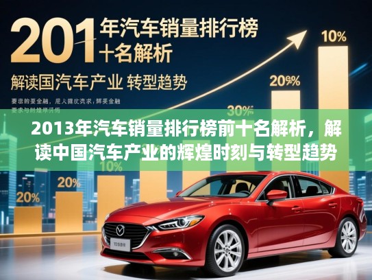 2013年汽车销量排行榜前十名解析，解读中国汽车产业的辉煌时刻与转型趋势