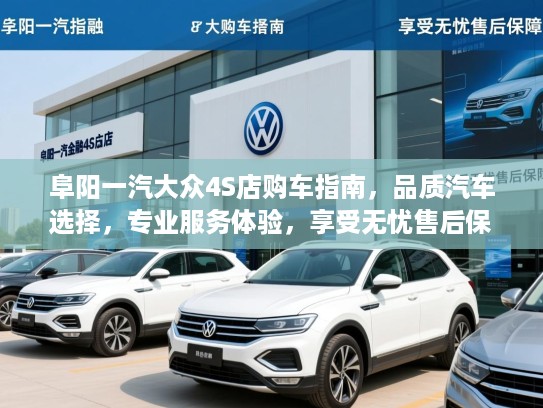 阜阳一汽大众4S店购车指南,品质汽车选择,专业服务体验,享受无忧售后保障 阜阳一汽大众4S店购车指南,品质汽车选择,专业服务体验,享受无忧售后保障