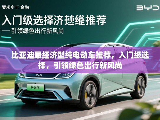 比亚迪最经济型纯电动车推荐,入门级选择,引领绿色出行新风尚 比亚迪最经济型纯电动车推荐,入门级选择,引领绿色出行新风尚