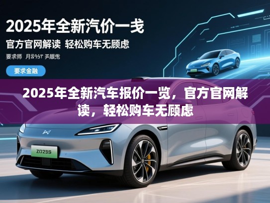 2025年全新汽车报价一览，官方官网解读，轻松购车无顾虑
