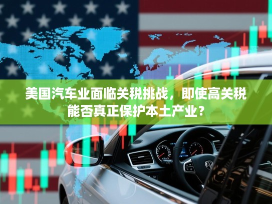 美国汽车业面临关税挑战,即使高关税能否真正保护本土产业? 美国汽车业面临关税挑战,即使高关税能否真正保护本土产业?