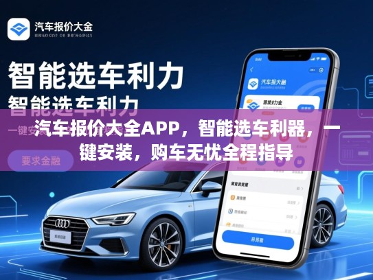 汽车报价大全APP,智能选车利器,一键安装,购车无忧全程指导 汽车报价大全APP,智能选车利器,一键安装,购车无忧全程指导