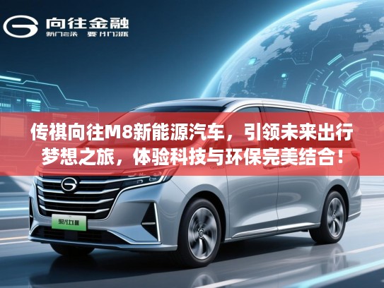 传祺向往M8新能源汽车,引领未来出行梦想之旅,体验科技与环保完美结合! 传祺向往M8新能源汽车,引领未来出行梦想之旅,体验科技与环保完美结合!