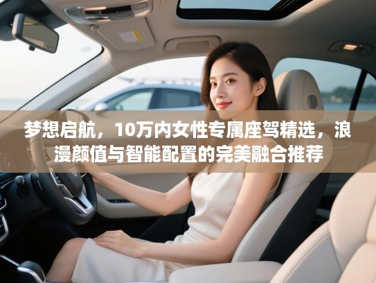 梦想启航,10万内女性专属座驾精选,浪漫颜值与智能配置的完美融合推荐 梦想启航,10万内女性专属座驾精选,浪漫颜值与智能配置的完美融合推荐