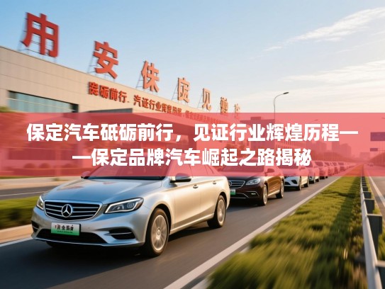 保定汽车砥砺前行,见证行业辉煌历程——保定品牌汽车崛起之路揭秘 保定汽车砥砺前行,见证行业辉煌历程——保定品牌汽车崛起之路揭秘