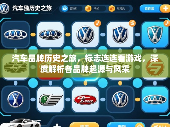 汽车品牌历史之旅,标志连连看游戏,深度解析各品牌起源与风采 汽车品牌历史之旅,标志连连看游戏,深度解析各品牌起源与风采