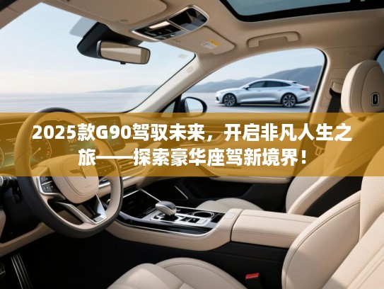 2025款G90驾驭未来，开启非凡人生之旅——探索豪华座驾新境界！