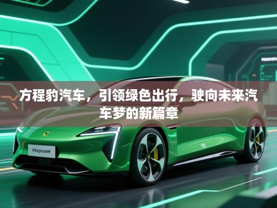 方程豹汽车，引领绿色出行，驶向未来汽车梦的新篇章