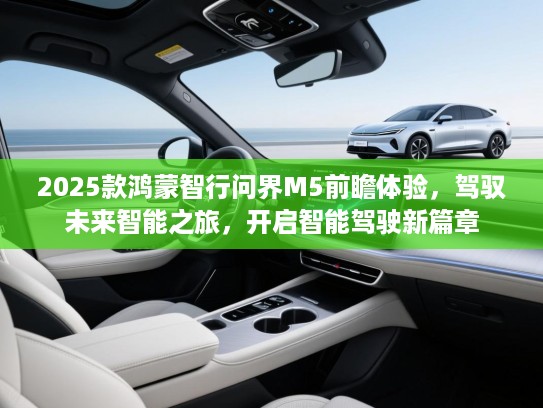 2025款鸿蒙智行问界M5前瞻体验，驾驭未来智能之旅，开启智能驾驶新篇章