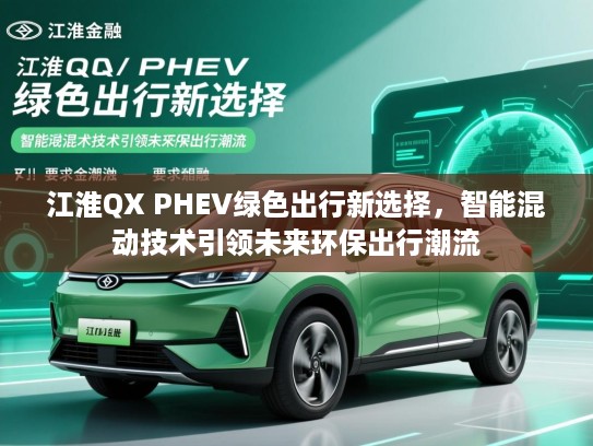 江淮QX PHEV绿色出行新选择，智能混动技术引领未来环保出行潮流