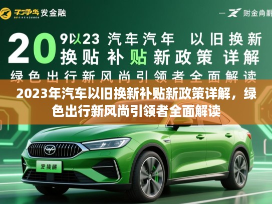 2023年汽车以旧换新补贴新政策详解，绿色出行新风尚引领者全面解读