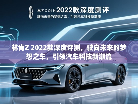林肯Z 2022款深度评测，驶向未来的梦想之车，引领汽车科技新潮流