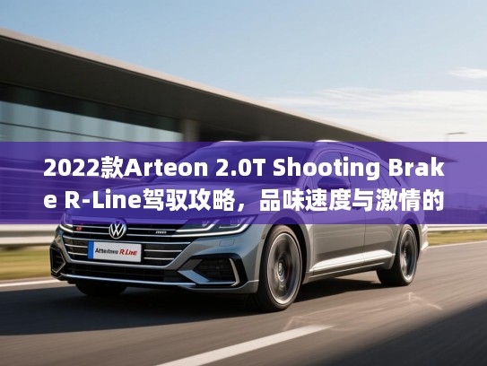 2022款Arteon 2.0T Shooting Brake R-Line驾驭攻略，品味速度与激情的生活方式