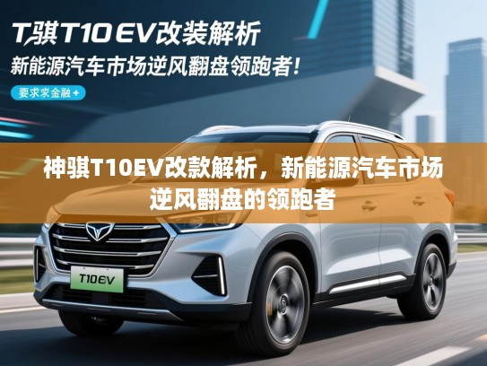 神骐T10EV改款解析，新能源汽车市场逆风翻盘的领跑者