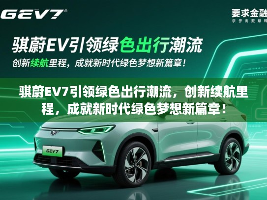 骐蔚EV7引领绿色出行潮流，创新续航里程，成就新时代绿色梦想新篇章！