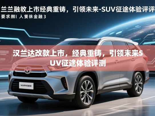 汉兰达改款上市，经典重铸，引领未来SUV征途体验评测