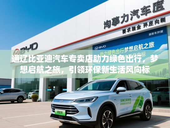 通辽比亚迪汽车专卖店助力绿色出行，梦想启航之旅，引领环保新生活风向标