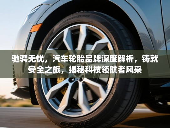 驰骋无忧，汽车轮胎品牌深度解析，铸就安全之旅，揭秘科技领航者风采