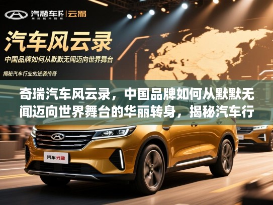 奇瑞汽车风云录，中国品牌如何从默默无闻迈向世界舞台的华丽转身，揭秘汽车行业的逆袭传奇
