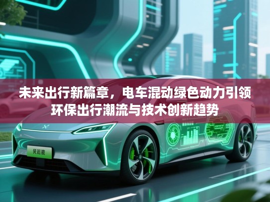 未来出行新篇章,电车混动绿色动力引领环保出行潮流与技术创新趋势 未来出行新篇章,电车混动绿色动力引领环保出行潮流与技术创新趋势