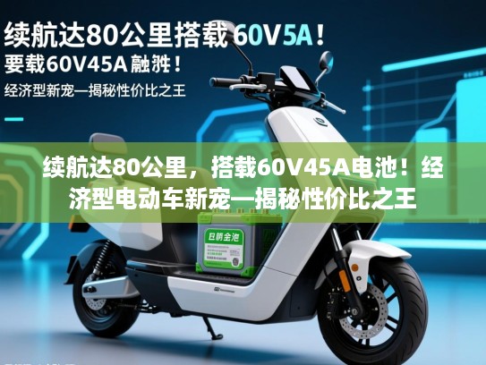 续航达80公里，搭载60V45A电池！经济型电动车新宠—揭秘性价比之王