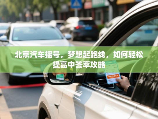 北京汽车摇号，梦想起跑线，如何轻松提高中签率攻略