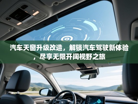汽车天窗升级改造,解锁汽车驾驶新体验,尽享无限开阔视野之旅 汽车天窗升级改造,解锁汽车驾驶新体验,尽享无限开阔视野之旅