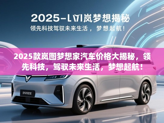 2025款岚图梦想家汽车价格大揭秘，领先科技，驾驭未来生活，梦想起航！
