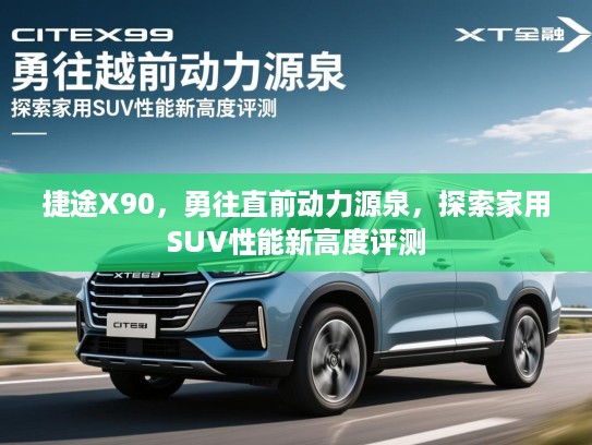 捷途X90,勇往直前动力源泉,探索家用SUV性能新高度评测 捷途X90,勇往直前动力源泉,探索家用SUV性能新高度评测