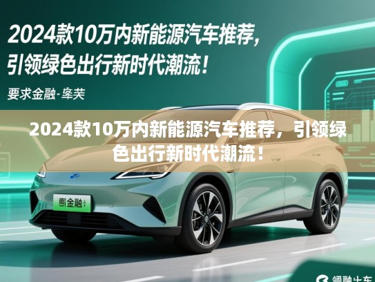 2024款10万内新能源汽车推荐，引领绿色出行新时代潮流！