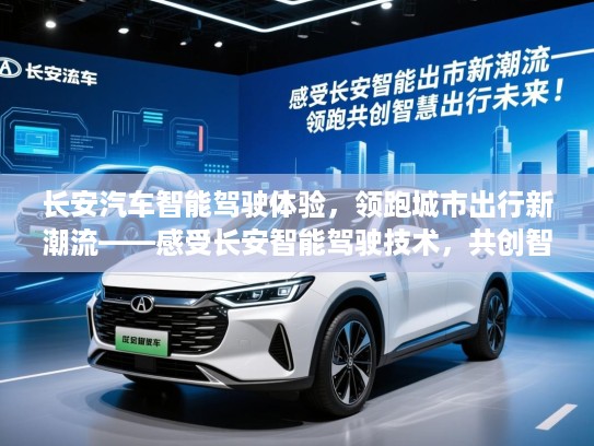 长安汽车智能驾驶体验，领跑城市出行新潮流——感受长安智能驾驶技术，共创智慧出行未来！
