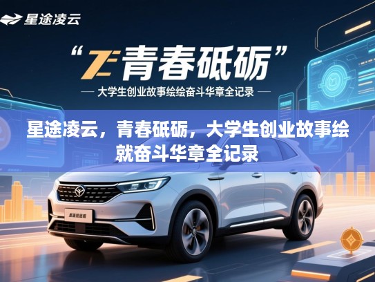 星途凌云，青春砥砺，大学生创业故事绘就奋斗华章全记录